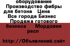 оборудование Производство фибры для бетона › Цена ­ 100 - Все города Бизнес » Продажа готового бизнеса   . Мордовия респ.